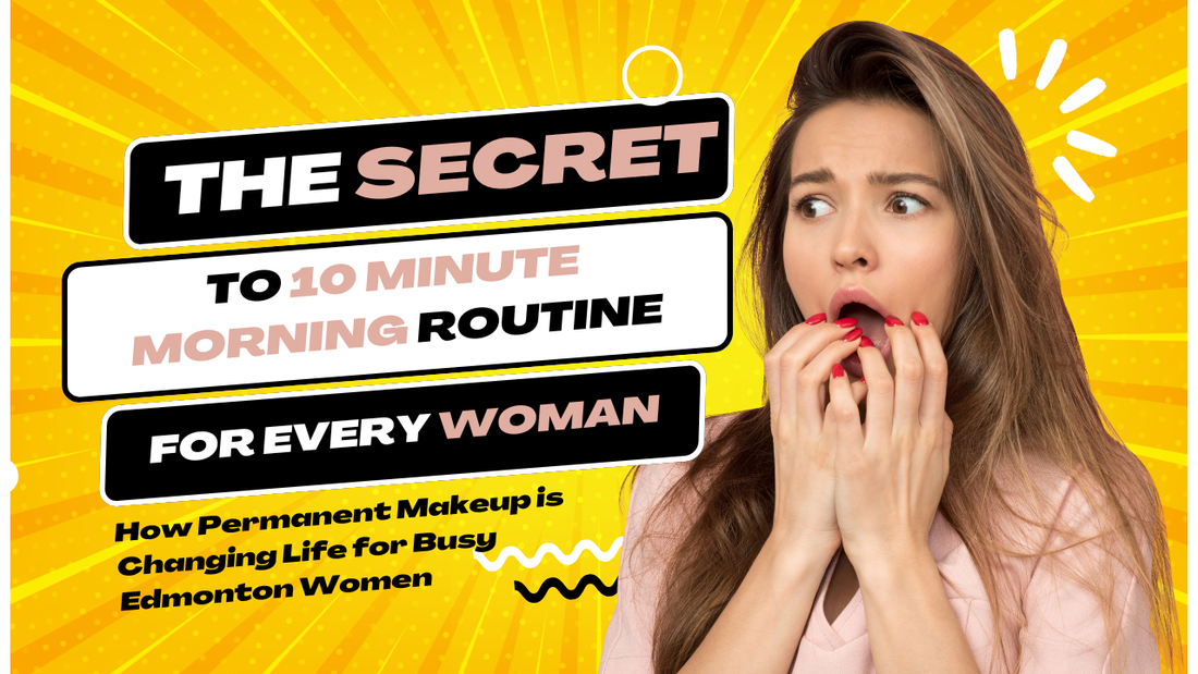 The Secret to a 10-Minute Morning: How Permanent Makeup is Changing Life for Busy Edmonton Women